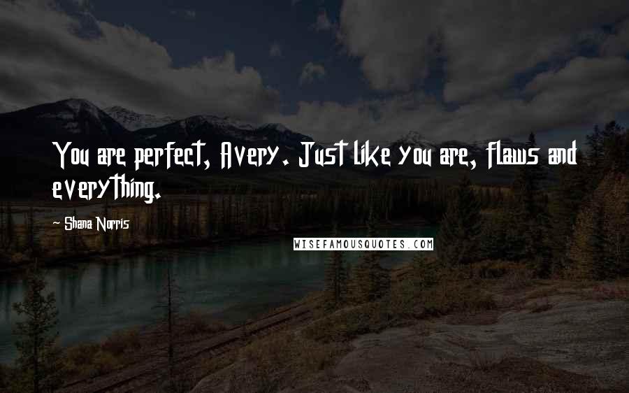 Shana Norris Quotes: You are perfect, Avery. Just like you are, flaws and everything.