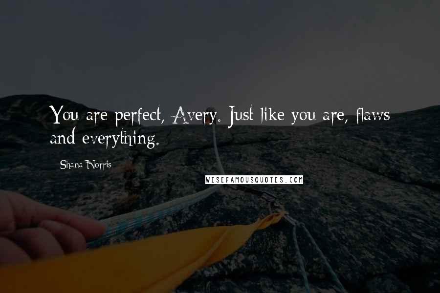 Shana Norris Quotes: You are perfect, Avery. Just like you are, flaws and everything.