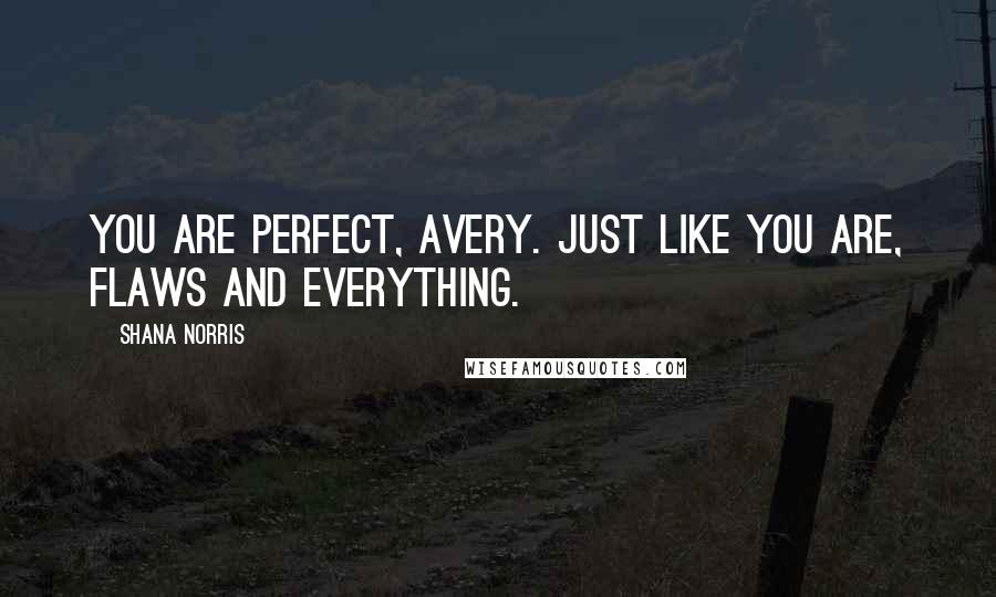 Shana Norris Quotes: You are perfect, Avery. Just like you are, flaws and everything.