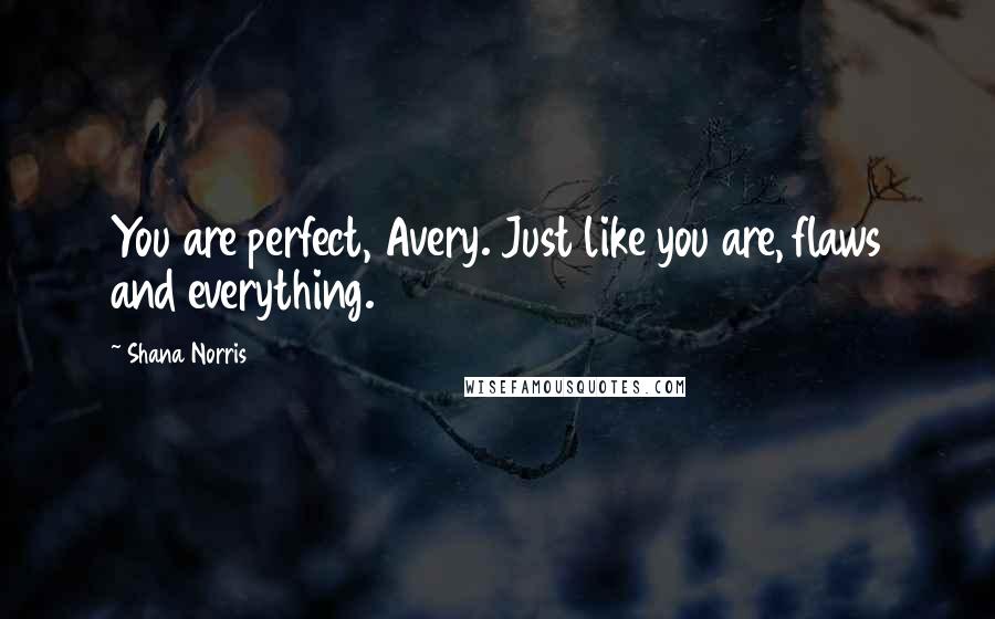 Shana Norris Quotes: You are perfect, Avery. Just like you are, flaws and everything.