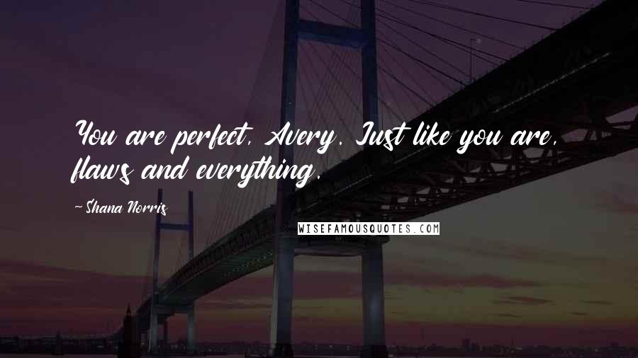 Shana Norris Quotes: You are perfect, Avery. Just like you are, flaws and everything.