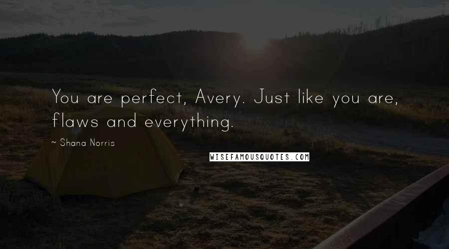 Shana Norris Quotes: You are perfect, Avery. Just like you are, flaws and everything.