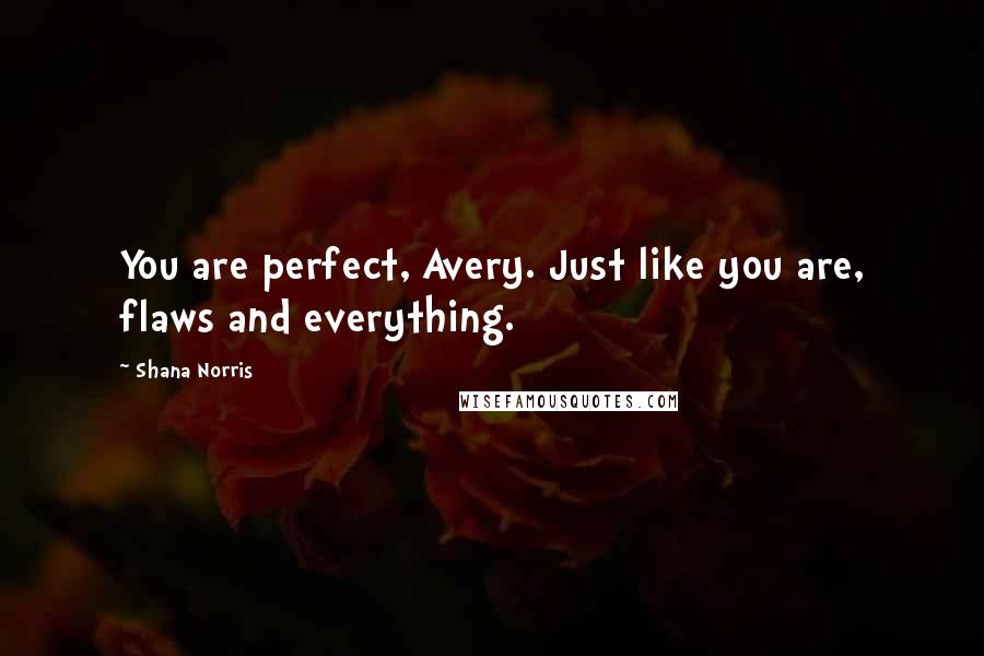 Shana Norris Quotes: You are perfect, Avery. Just like you are, flaws and everything.