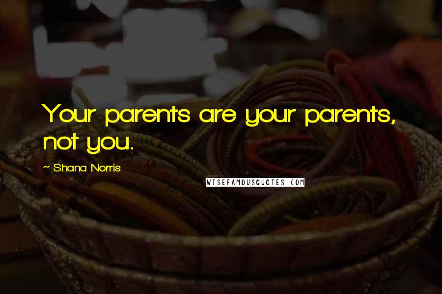 Shana Norris Quotes: Your parents are your parents, not you.