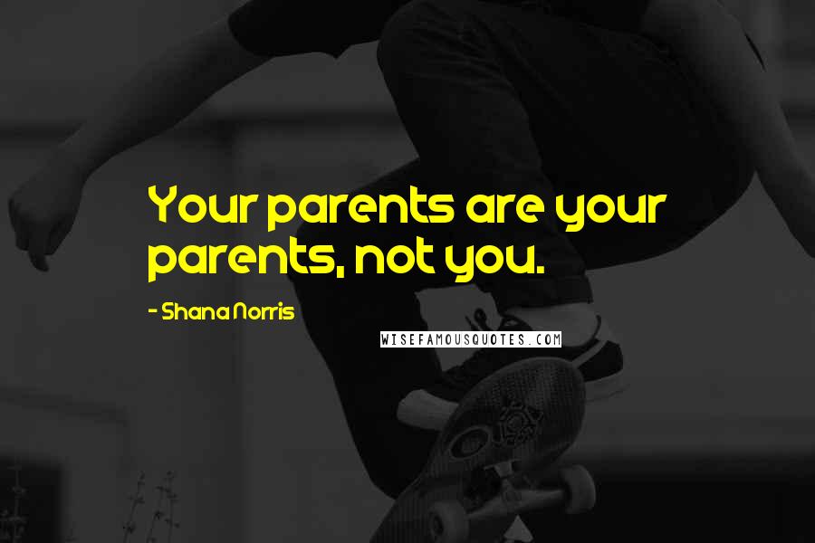 Shana Norris Quotes: Your parents are your parents, not you.
