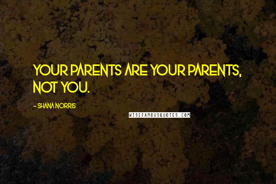 Shana Norris Quotes: Your parents are your parents, not you.