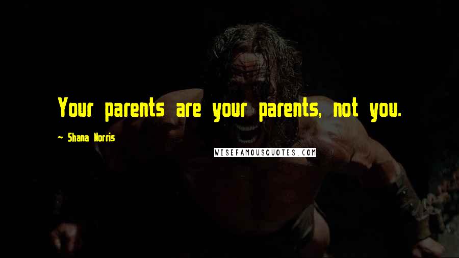 Shana Norris Quotes: Your parents are your parents, not you.