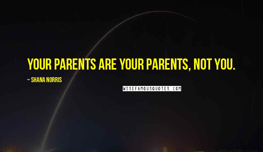 Shana Norris Quotes: Your parents are your parents, not you.