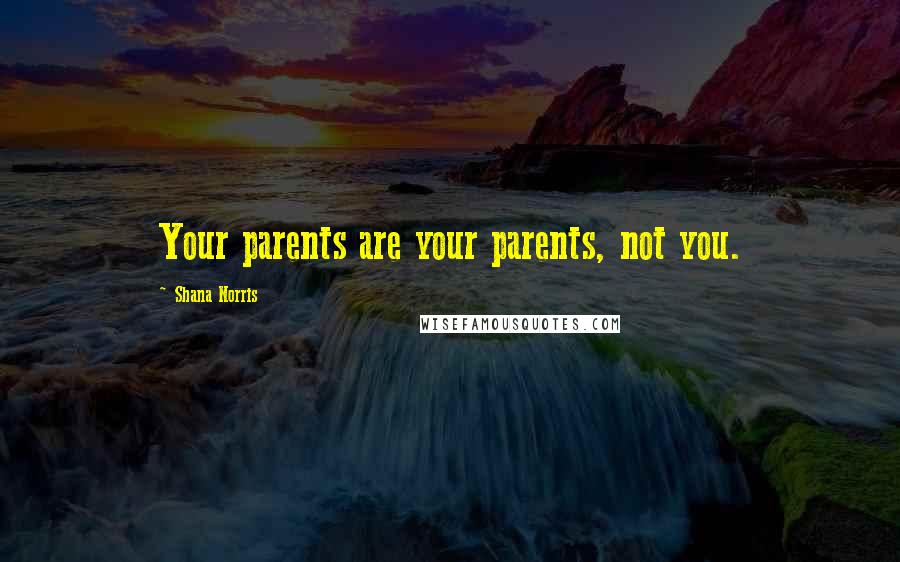 Shana Norris Quotes: Your parents are your parents, not you.