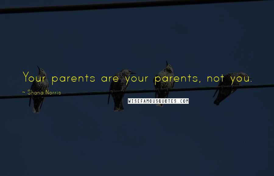 Shana Norris Quotes: Your parents are your parents, not you.