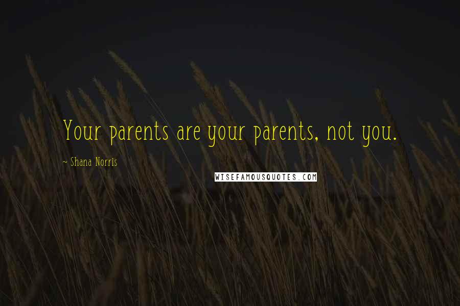 Shana Norris Quotes: Your parents are your parents, not you.