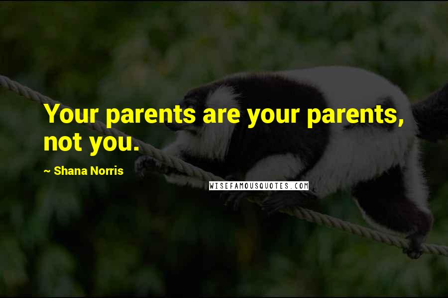 Shana Norris Quotes: Your parents are your parents, not you.