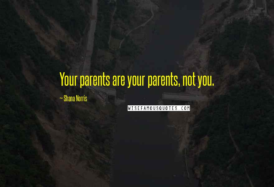 Shana Norris Quotes: Your parents are your parents, not you.