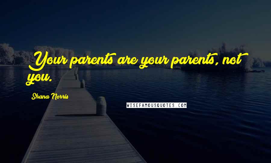 Shana Norris Quotes: Your parents are your parents, not you.