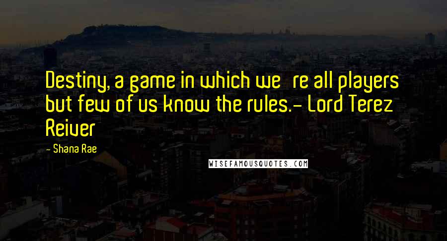 Shana Rae Quotes: Destiny, a game in which we're all players but few of us know the rules.- Lord Terez Reiver