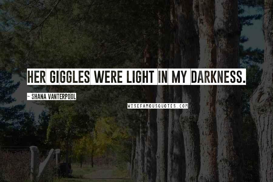 Shana Vanterpool Quotes: Her giggles were light in my darkness.