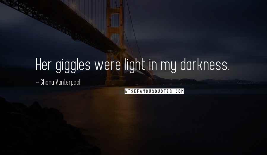 Shana Vanterpool Quotes: Her giggles were light in my darkness.