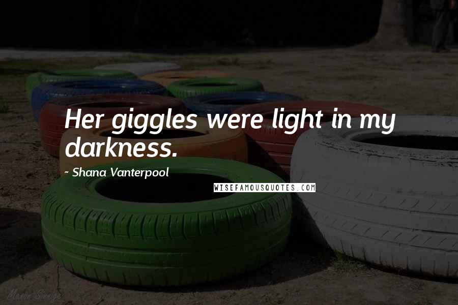 Shana Vanterpool Quotes: Her giggles were light in my darkness.