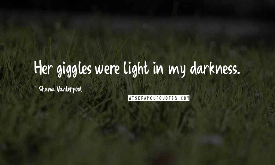 Shana Vanterpool Quotes: Her giggles were light in my darkness.