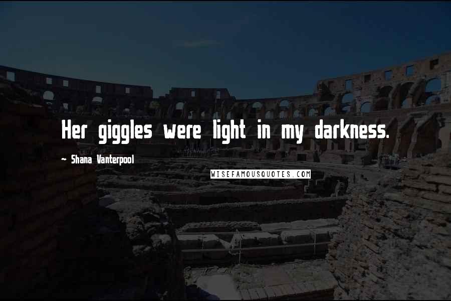 Shana Vanterpool Quotes: Her giggles were light in my darkness.