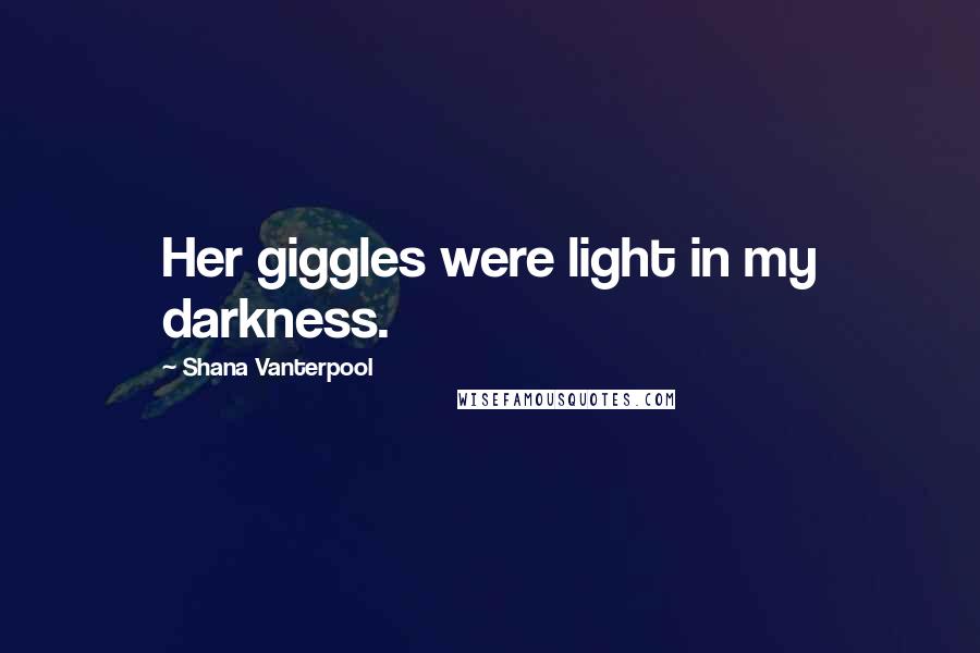 Shana Vanterpool Quotes: Her giggles were light in my darkness.