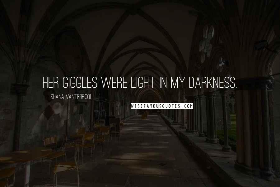 Shana Vanterpool Quotes: Her giggles were light in my darkness.