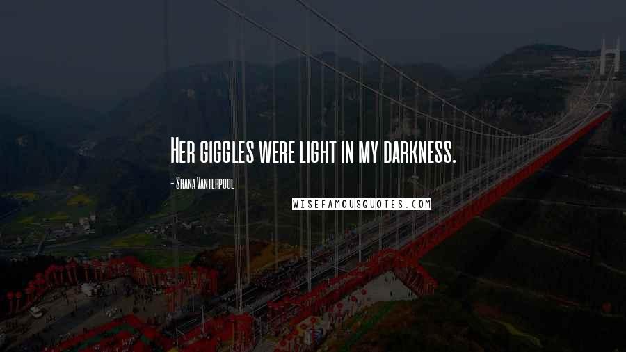 Shana Vanterpool Quotes: Her giggles were light in my darkness.