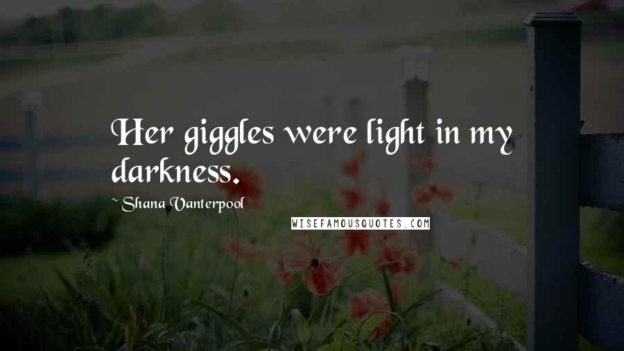 Shana Vanterpool Quotes: Her giggles were light in my darkness.