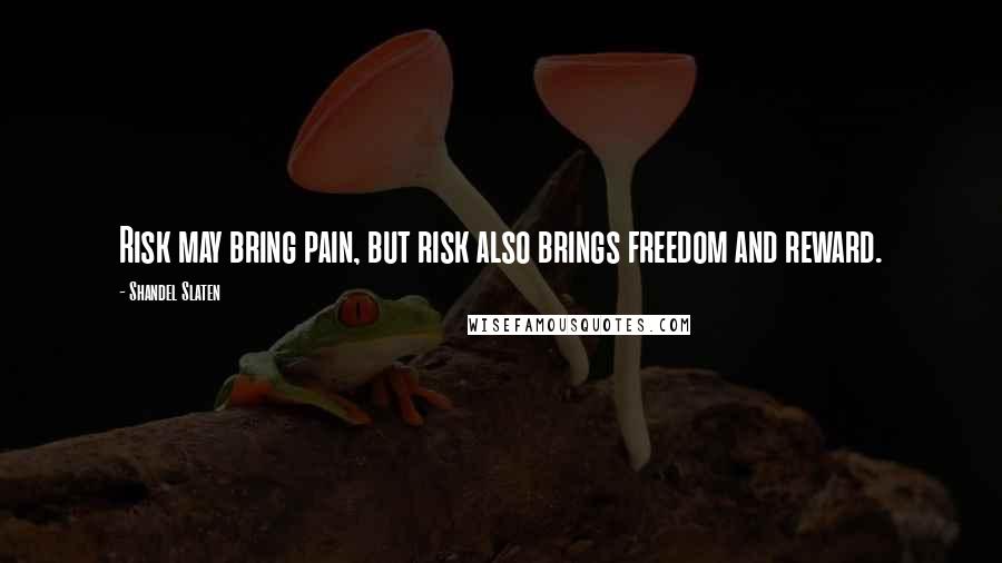Shandel Slaten Quotes: Risk may bring pain, but risk also brings freedom and reward.