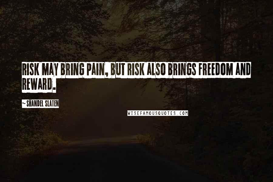 Shandel Slaten Quotes: Risk may bring pain, but risk also brings freedom and reward.