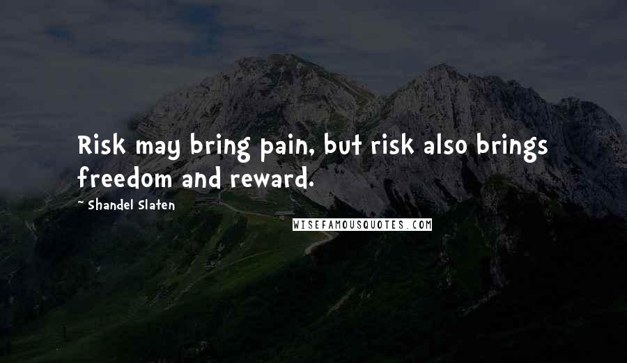 Shandel Slaten Quotes: Risk may bring pain, but risk also brings freedom and reward.