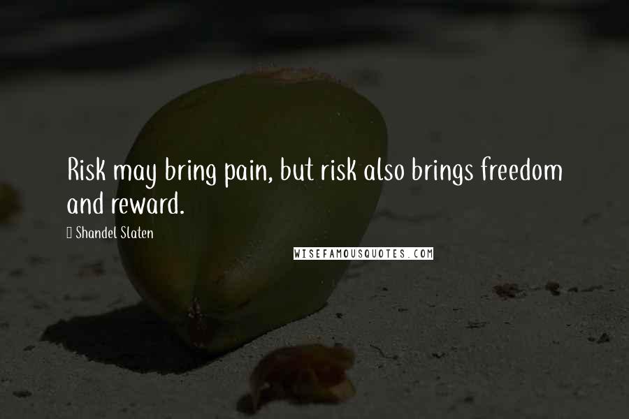 Shandel Slaten Quotes: Risk may bring pain, but risk also brings freedom and reward.