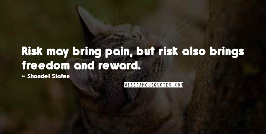 Shandel Slaten Quotes: Risk may bring pain, but risk also brings freedom and reward.