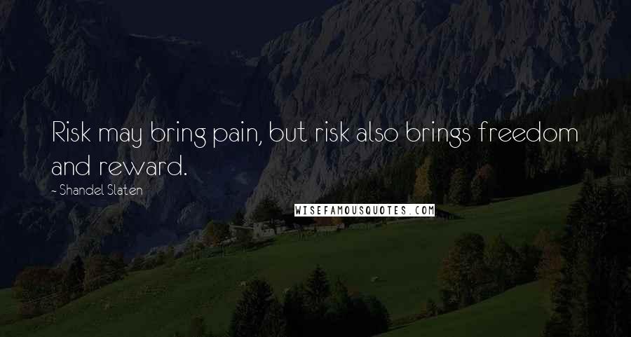 Shandel Slaten Quotes: Risk may bring pain, but risk also brings freedom and reward.
