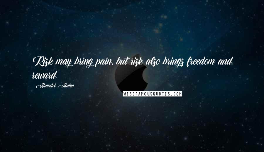 Shandel Slaten Quotes: Risk may bring pain, but risk also brings freedom and reward.