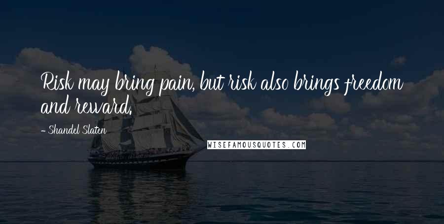 Shandel Slaten Quotes: Risk may bring pain, but risk also brings freedom and reward.
