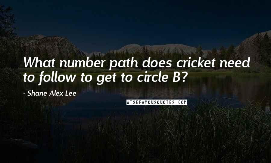 Shane Alex Lee Quotes: What number path does cricket need to follow to get to circle B?