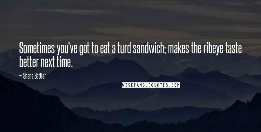 Shane Battier Quotes: Sometimes you've got to eat a turd sandwich; makes the ribeye taste better next time.