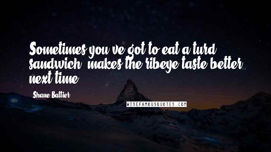 Shane Battier Quotes: Sometimes you've got to eat a turd sandwich; makes the ribeye taste better next time.