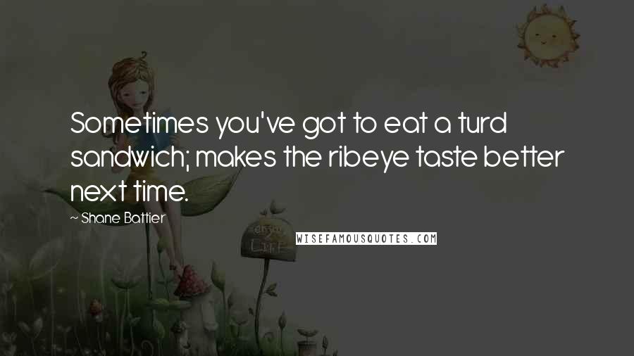 Shane Battier Quotes: Sometimes you've got to eat a turd sandwich; makes the ribeye taste better next time.