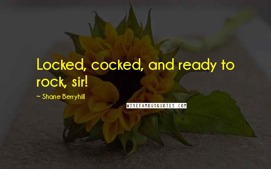 Shane Berryhill Quotes: Locked, cocked, and ready to rock, sir!