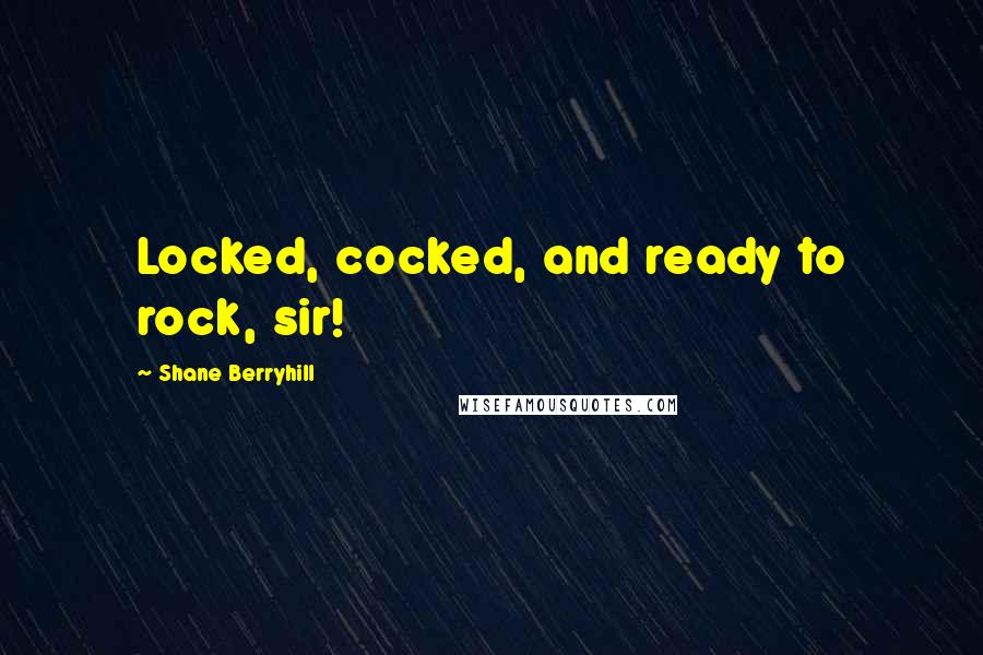 Shane Berryhill Quotes: Locked, cocked, and ready to rock, sir!
