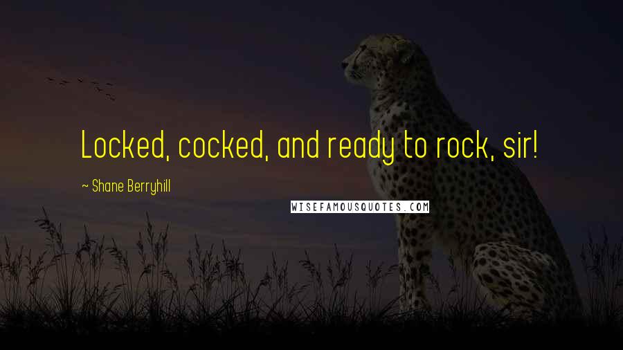 Shane Berryhill Quotes: Locked, cocked, and ready to rock, sir!
