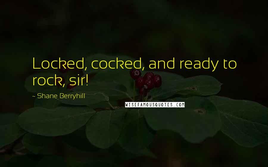 Shane Berryhill Quotes: Locked, cocked, and ready to rock, sir!