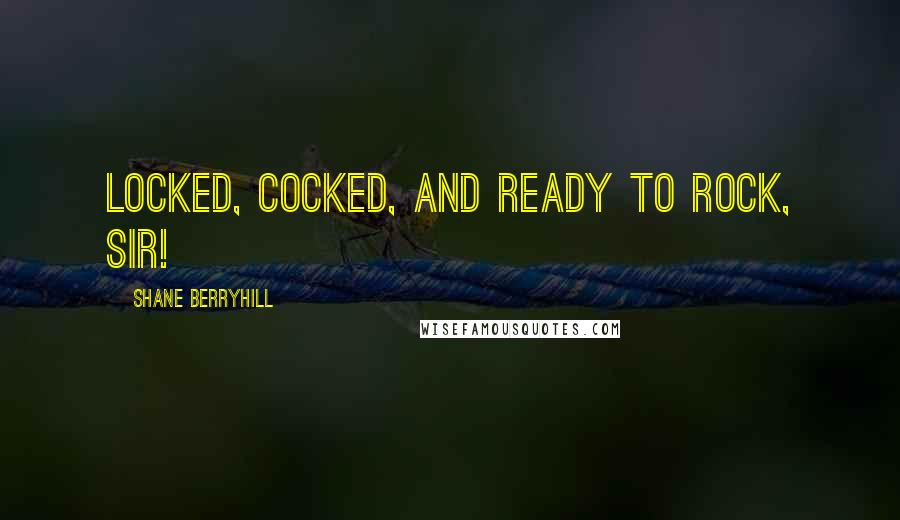 Shane Berryhill Quotes: Locked, cocked, and ready to rock, sir!