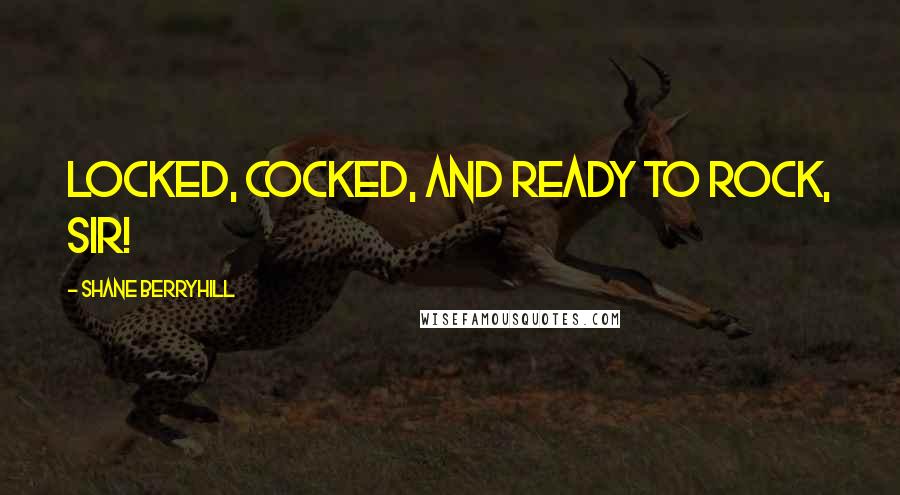 Shane Berryhill Quotes: Locked, cocked, and ready to rock, sir!