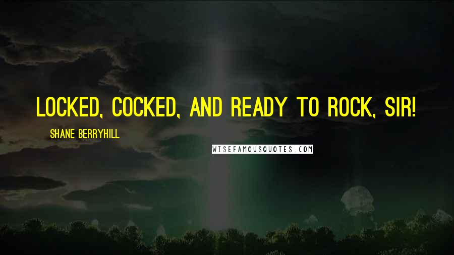 Shane Berryhill Quotes: Locked, cocked, and ready to rock, sir!