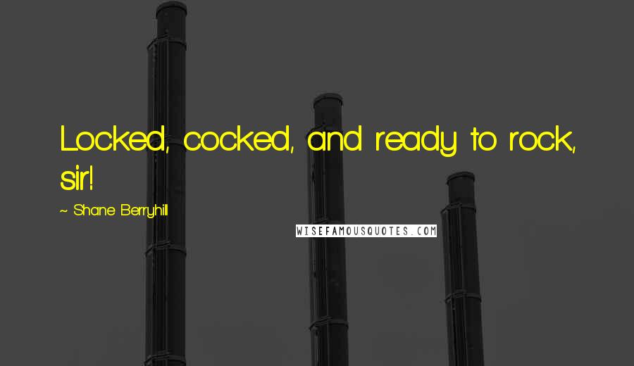 Shane Berryhill Quotes: Locked, cocked, and ready to rock, sir!