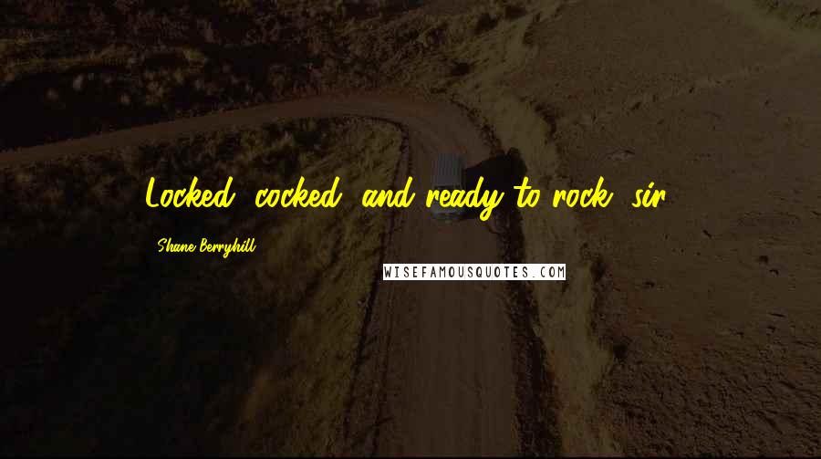 Shane Berryhill Quotes: Locked, cocked, and ready to rock, sir!