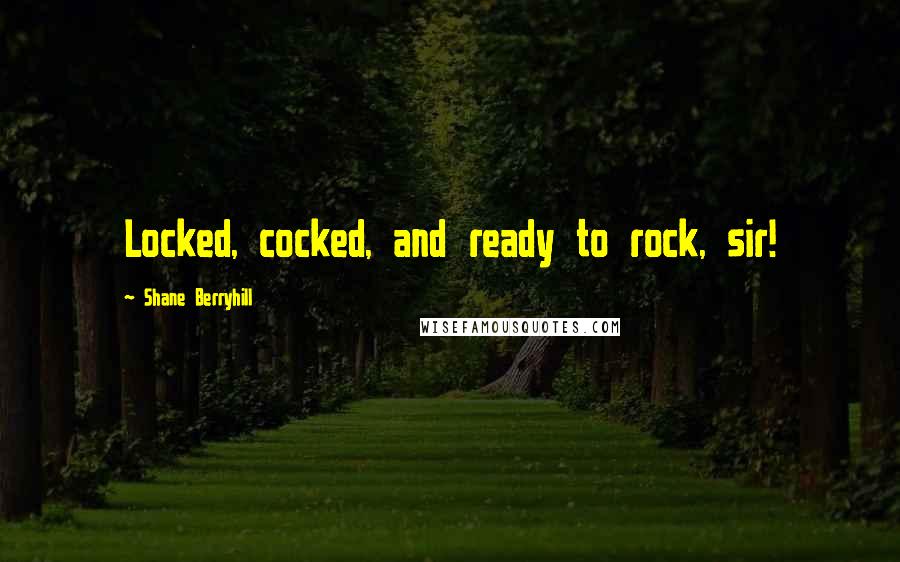 Shane Berryhill Quotes: Locked, cocked, and ready to rock, sir!